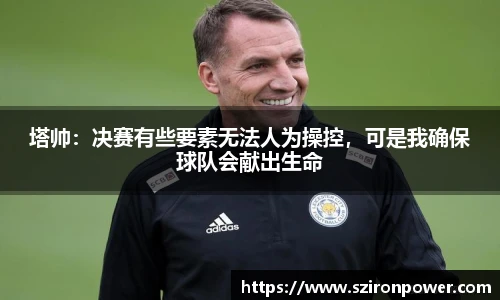 塔帅：决赛有些要素无法人为操控，可是我确保球队会献出生命